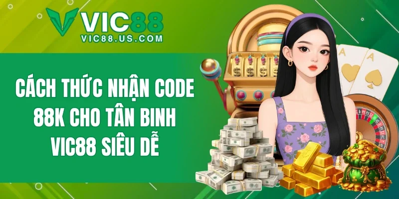 Code 88K cho thành viên mới nhận thưởng chỉ vài bước