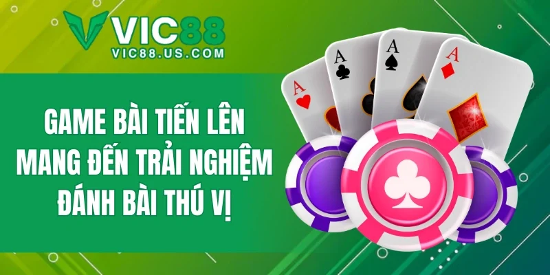 Game bài tiến lên mang đến trải nghiệm đánh bài thú vị
