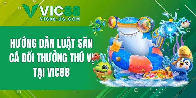 Hướng dẫn luật săn cá đổi thưởng thú vị tại VIC88