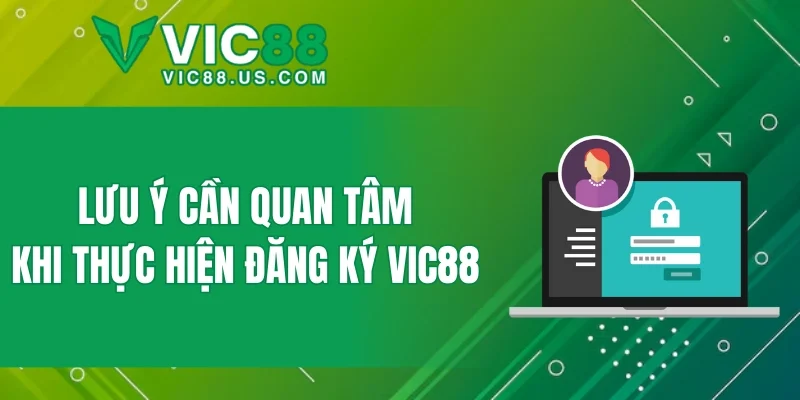 Lưu ý cần quan tâm khi thực hiện đăng ký VIC88