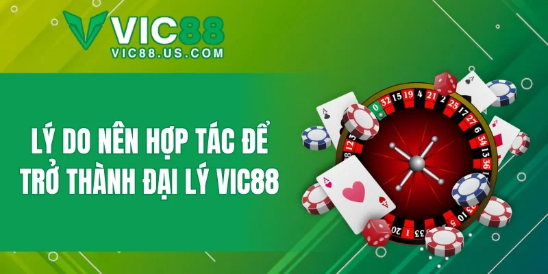 Lý do nên hợp tác để trở thành đại lý VIC88