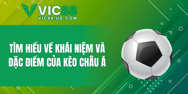 Tìm hiểu về khái niệm và đặc điểm của kèo châu Á