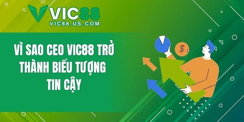 Vì sao CEO VIC88 trở thành biểu tượng tin cậy