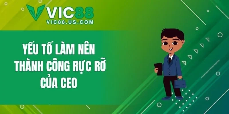 Yếu tố làm nên thành công rực rỡ của CEO
